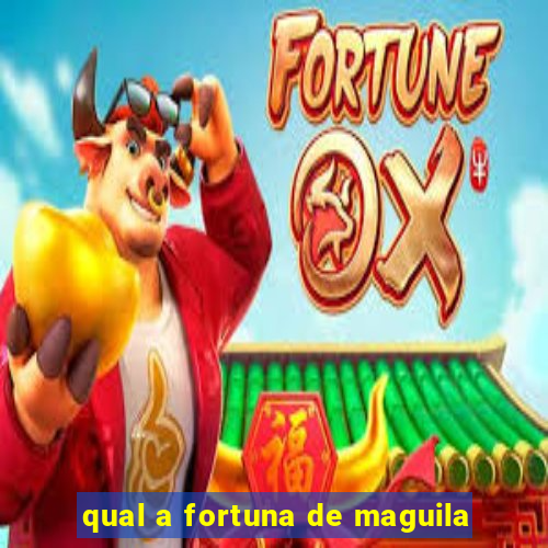 qual a fortuna de maguila